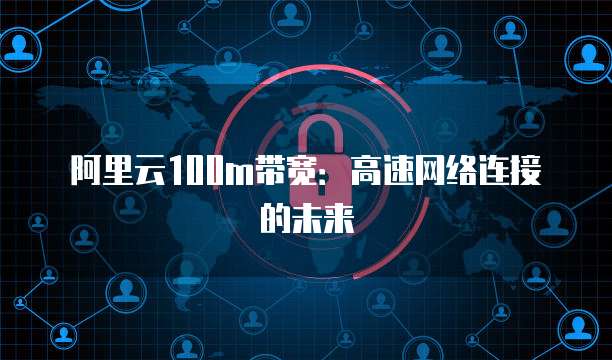 阿里云服務器100M網絡服務 速度與穩定性的雙重保障